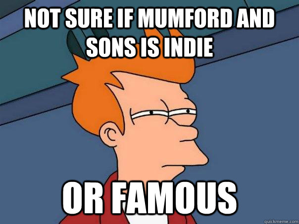 Not sure if mumford and sons is Indie Or famous  Futurama Fry