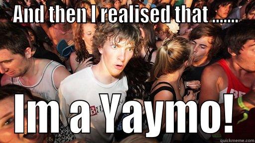 And then i realised - AND THEN I REALISED THAT ....... IM A YAYMO! Sudden Clarity Clarence