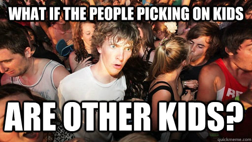 what if the people picking on kids are other kids?  Sudden Clarity Clarence