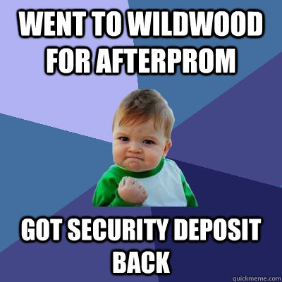 Went to wildwood for afterprom got security deposit back  Success Kid