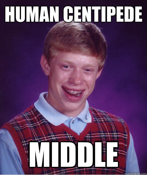 Human centipede Middle  Bad Luck Brian