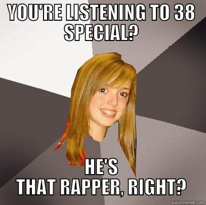 YOU'RE LISTENING TO 38 SPECIAL? HE'S THAT RAPPER, RIGHT? Musically Oblivious 8th Grader