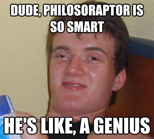 Dude, Philosoraptor is so smart He's like, a genius  10 Guy