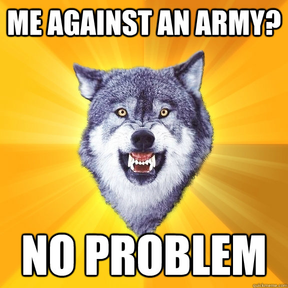 me against an army? no problem  Courage Wolf