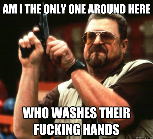 Am I the only one around here who washes their fucking hands  Big Lebowski