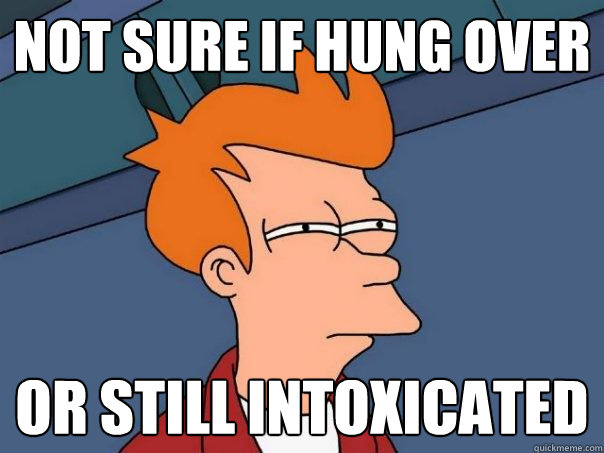 not sure if hung over or still intoxicated - not sure if hung over or still intoxicated  Futurama Fry