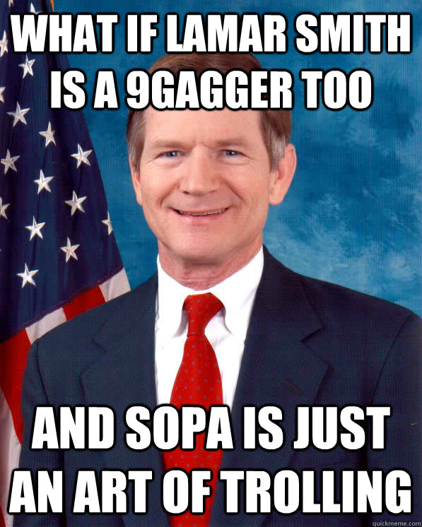 WHAT IF LAMAR SMITH IS A 9GAGGER TOO AND SOPA IS JUST AN ART OF TROLLING  Scumbag Lamar Smith