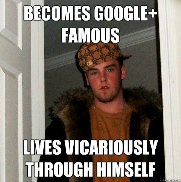 Becomes Google+ famous Lives vicariously through himself  Scumbag Steve