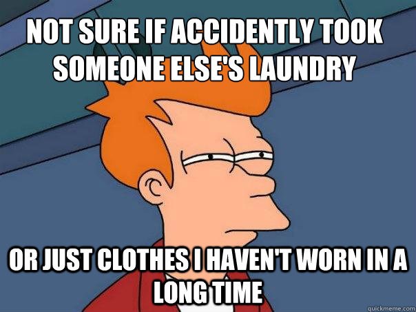 Not sure if accidently took someone else's laundry  Or just clothes I haven't worn in a long time  Futurama Fry