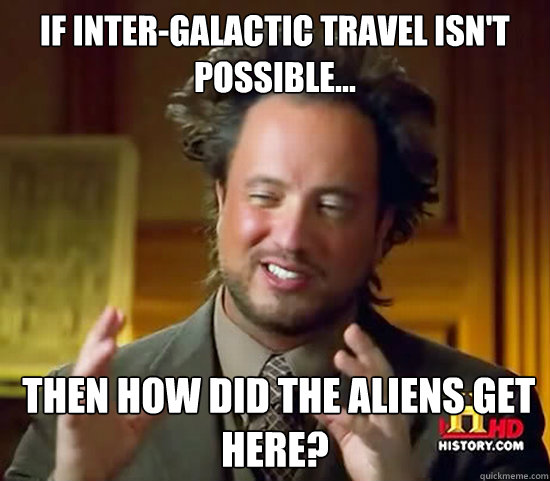 If inter-galactic travel isn't possible...  Then how did the aliens get here?  Ancient Aliens