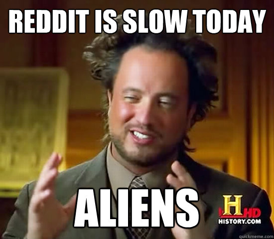 Reddit is slow today Aliens  Ancient Aliens