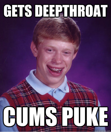 gets deepthroat cums puke  Bad Luck Brian