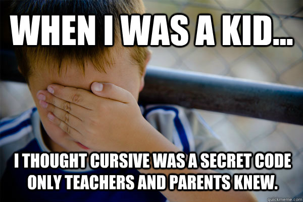 WHEN I WAS A KID... I thought cursive was a secret code only teachers and parents knew. - WHEN I WAS A KID... I thought cursive was a secret code only teachers and parents knew.  Confession kid