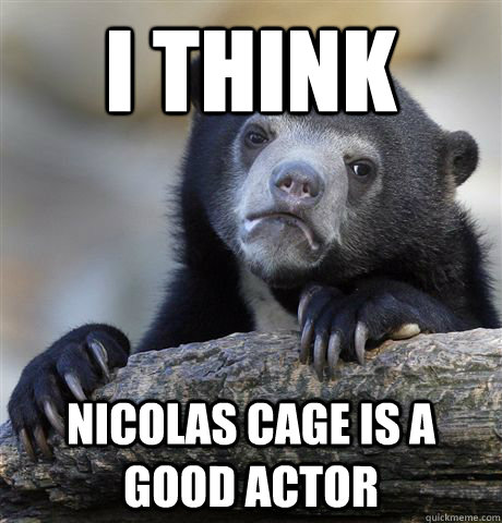 I think Nicolas Cage is a good actor - I think Nicolas Cage is a good actor  Confession Bear