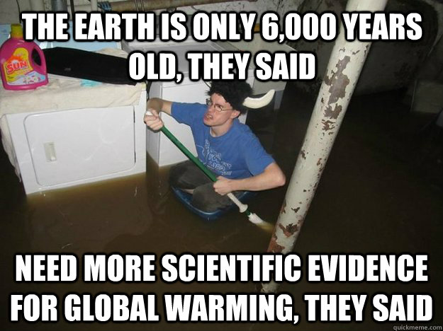 The Earth is only 6,000 years old, They said Need more Scientific evidence for global warming, they said - The Earth is only 6,000 years old, They said Need more Scientific evidence for global warming, they said  Do the laundry they said