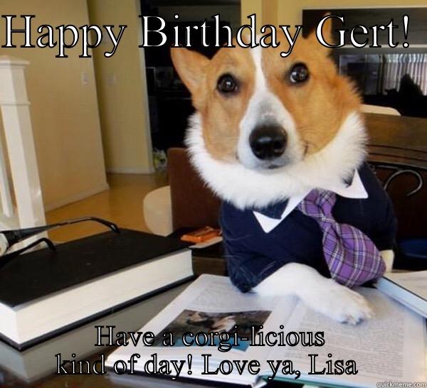 HAPPY BIRTHDAY GERT!  HAVE A CORGI-LICIOUS KIND OF DAY! LOVE YA, LISA  Lawyer Dog