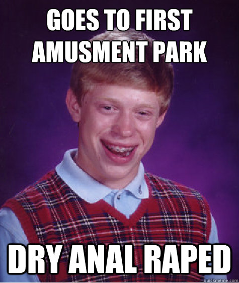 Goes to first amusment park Dry anal raped  Bad Luck Brian