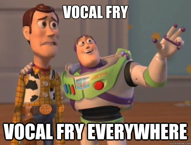 vocal fry vocal fry everywhere  Buzz Lightyear