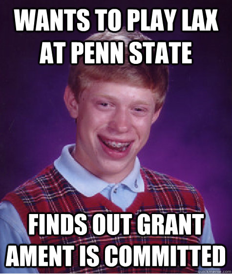 Wants to play LAX at Penn State Finds out Grant Ament is Committed  Bad Luck Brian