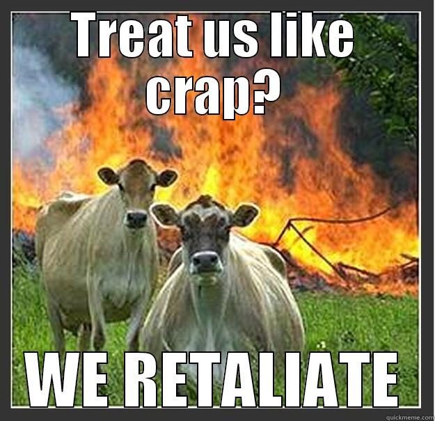 TREAT US LIKE CRAP? WE RETALIATE Evil cows