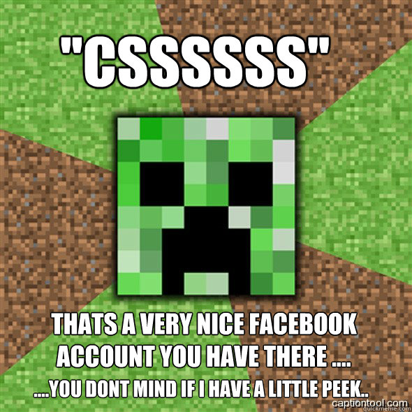  ''cssssss'' thats a very nice facebook account you have there .... ....you dont mind if i have a little peek.. -  ''cssssss'' thats a very nice facebook account you have there .... ....you dont mind if i have a little peek..  Minecraft Creeper