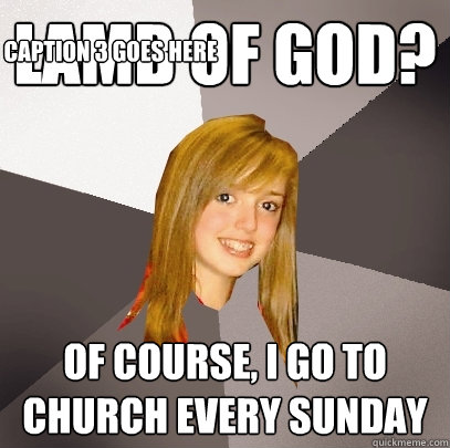 Lamb of God? Of course, i go to church every sunday Caption 3 goes here  Musically Oblivious 8th Grader