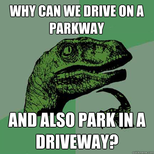 Why can we drive on a parkway and also park in a driveway? - Why can we drive on a parkway and also park in a driveway?  Philosoraptor