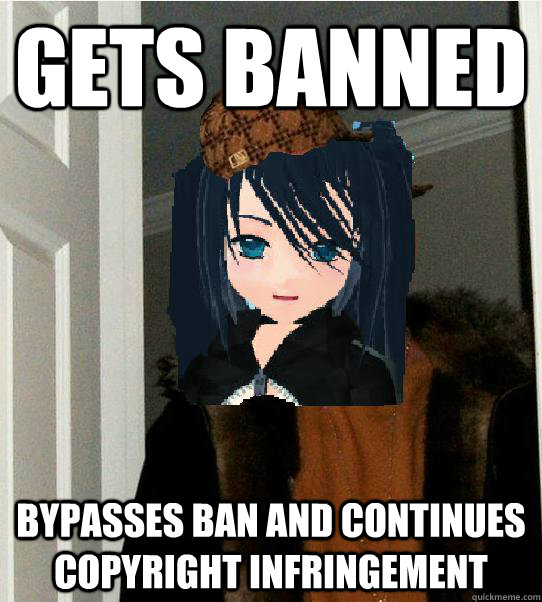 Gets banned bypasses ban and continues copyright infringement - Gets banned bypasses ban and continues copyright infringement  Scumbag AllyAllie