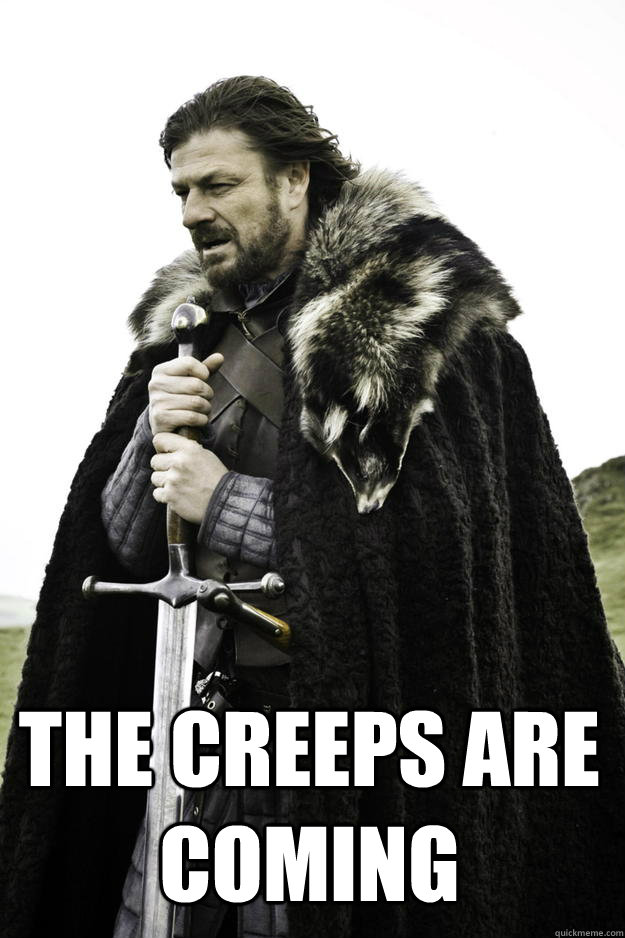  the creeps are coming  Winter is coming