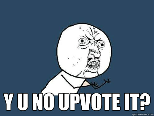 Y U No Upvote it? - Y U No Upvote it?  Y U No