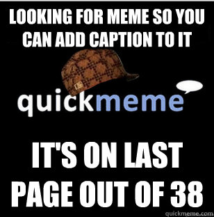 Looking for meme so you can add caption to it It's on last page out of 38 - Looking for meme so you can add caption to it It's on last page out of 38  Scumbag Quickmeme