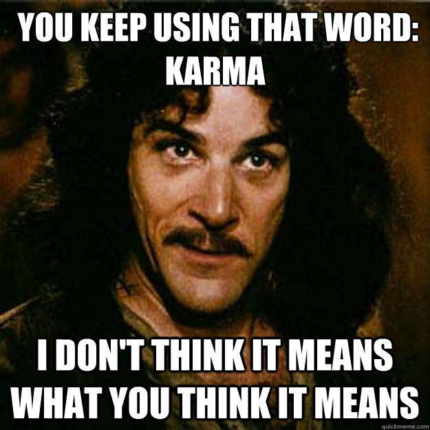  You keep using that word:
Karma I don't think it means what you think it means  Inigo Montoya