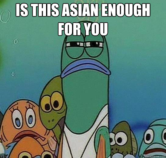 IS THIS ASIAN ENOUGH FOR YOU  Serious fish SpongeBob