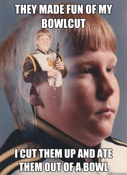 they made fun of my bowlcut i cut them up and ate them out of a bowl  PTSD Clarinet Boy