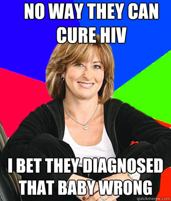 No way they can cure hiv I bet they diagnosed that baby wrong  Sheltering Suburban Mom