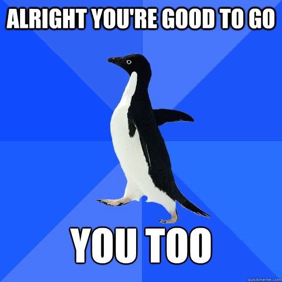 Alright you're good to go you too - Alright you're good to go you too  Socially Awkward Penguin