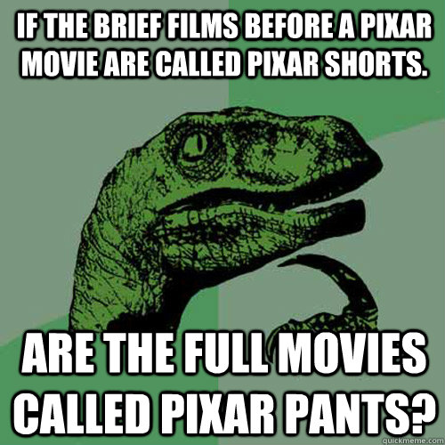 If the brief films before a Pixar movie are called Pixar shorts. Are the full movies called Pixar pants?  Philosoraptor