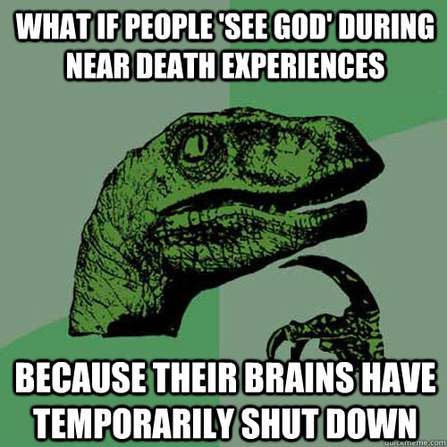 What if people 'see God' during near death experiences Because their brains have temporarily shut down  Philosoraptor
