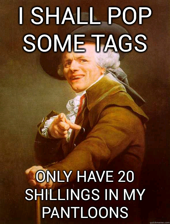 i shall pop some tags only have 20 shillings in my pantloons  Joseph Ducreux