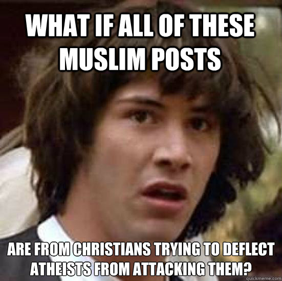 What if all of these Muslim posts are from Christians trying to deflect atheists from attacking them?  conspiracy keanu