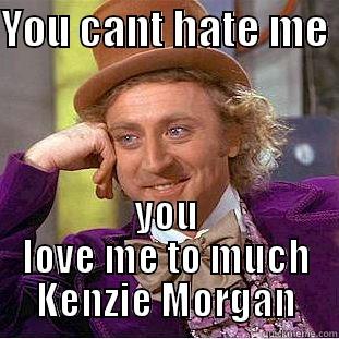 YOU CANT HATE ME  YOU LOVE ME TO MUCH KENZIE MORGAN Condescending Wonka