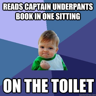 Reads Captain Underpants book in one sitting On the toilet  Success Kid