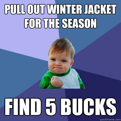 Pull out winter jacket for the season find 5 bucks  Success Kid