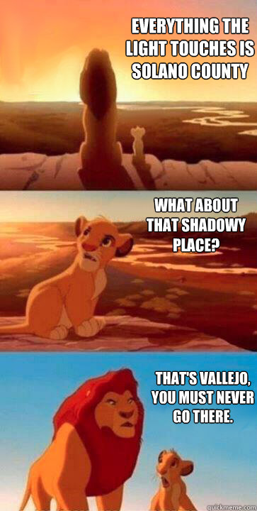 everything the light touches is solano county what about that shadowy place? That's Vallejo, you must never go there. - everything the light touches is solano county what about that shadowy place? That's Vallejo, you must never go there.  SIMBA