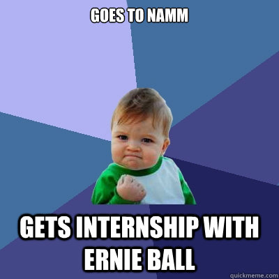 Goes to NAMM Gets internship with Ernie Ball  Success Kid