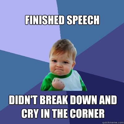 Finished speech didn't break down and cry in the corner  Success Baby