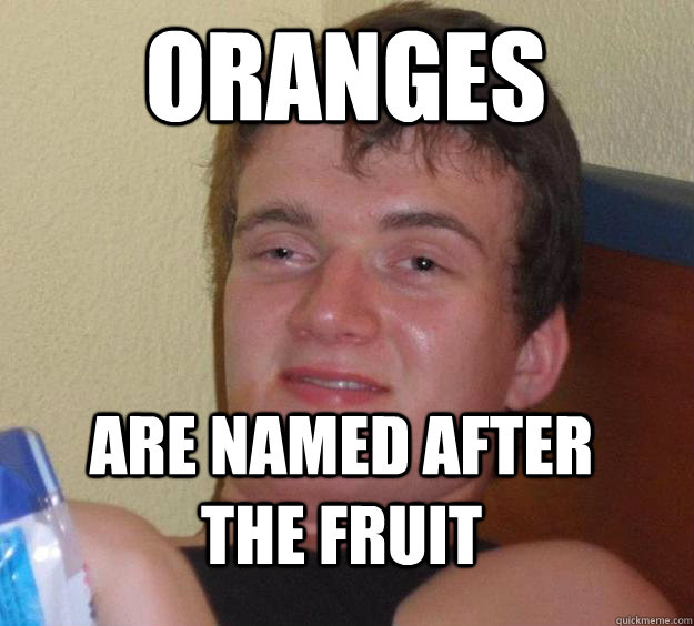 oranges are named after the fruit - oranges are named after the fruit  10 Guy