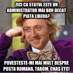 Zici ca statul este un administrator mai bun decat piata libera? Povesteste-mi mai mult despre Posta Romana, Tarom, CNAS etc!  Condescending Wonka