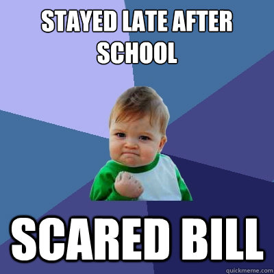 Stayed late after school Scared Bill  Success Kid