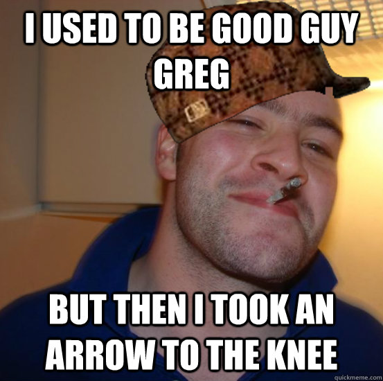 I used to be good guy greg But then i took an arrow to the knee  